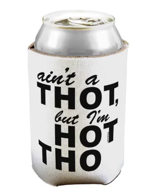 Ain't a THOT but I'm HOT THO Can / Bottle Insulator Coolers